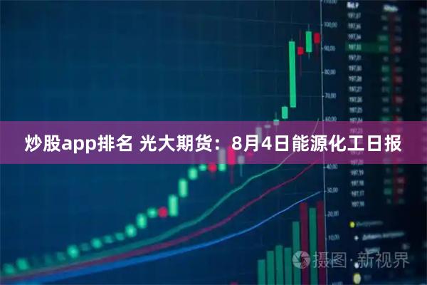 炒股app排名 光大期货：8月4日能源化工日报