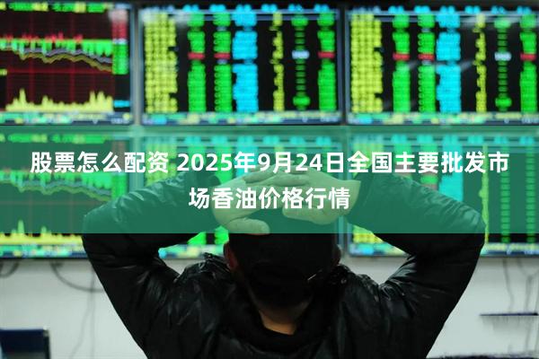 股票怎么配资 2025年9月24日全国主要批发市场香油价格行情