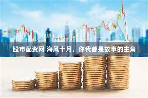 股市配资网 海风十月，你我都是故事的主角