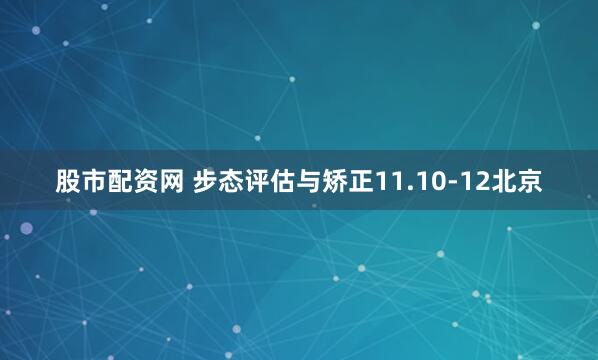 股市配资网 步态评估与矫正11.10-12北京