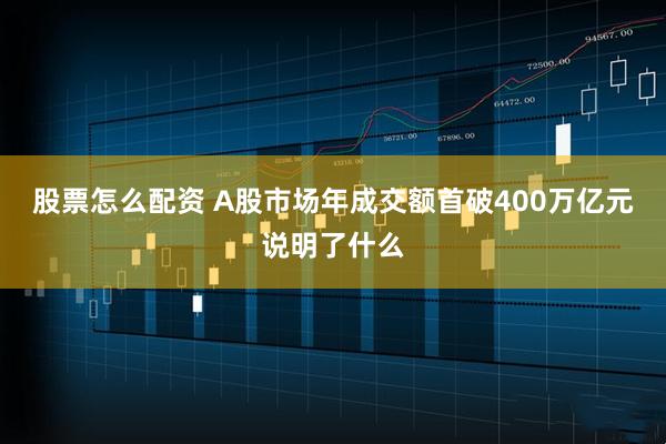 股票怎么配资 A股市场年成交额首破400万亿元说明了什么