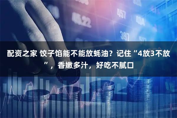 配资之家 饺子馅能不能放蚝油？记住“4放3不放”，香嫩多汁，好吃不腻口