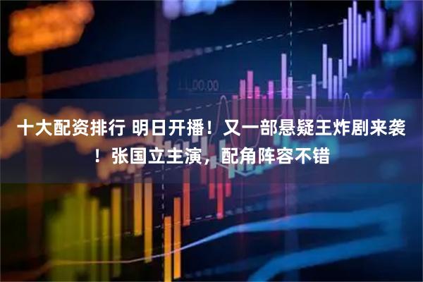 十大配资排行 明日开播！又一部悬疑王炸剧来袭！张国立主演，配角阵容不错
